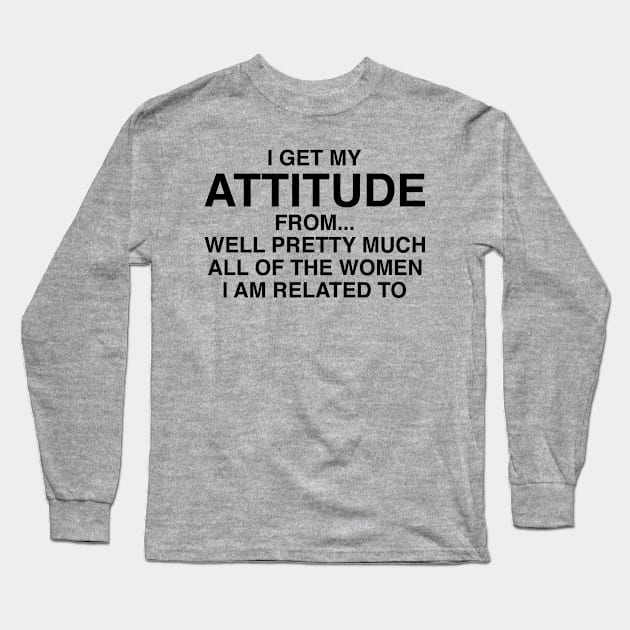 I Get My Attitude From The Women Long Sleeve T-Shirt by chgcllc